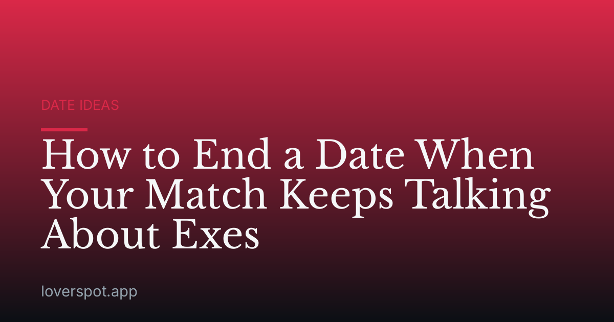 How to End a Date When Your Match Keeps Talking About Exes