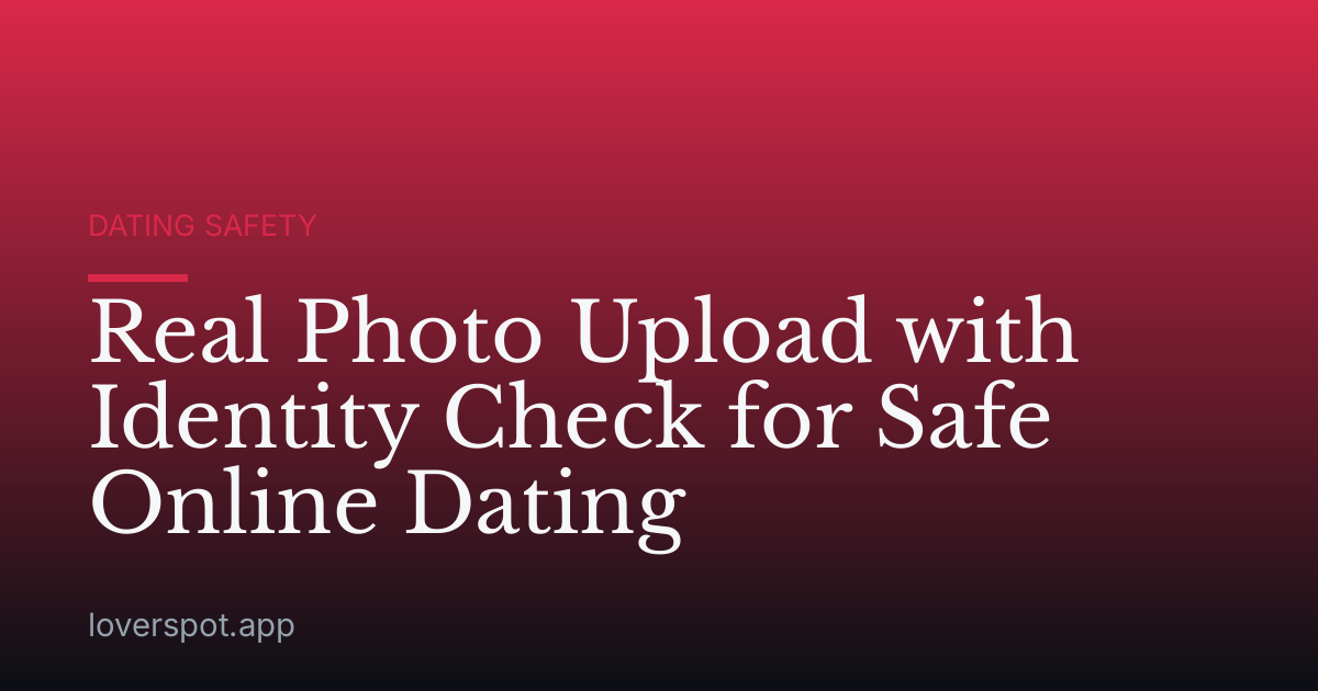 Real Photo Upload with Identity Check for Safe Online Dating