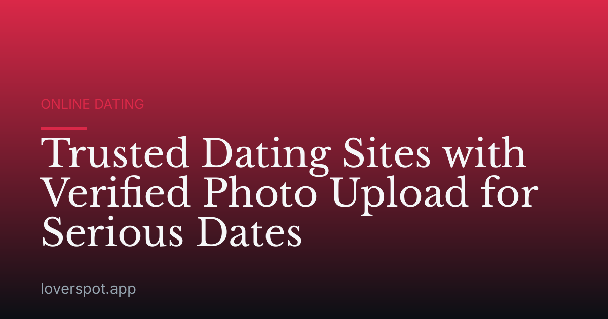 Trusted Dating Sites with Verified Photo Upload for Serious Dates