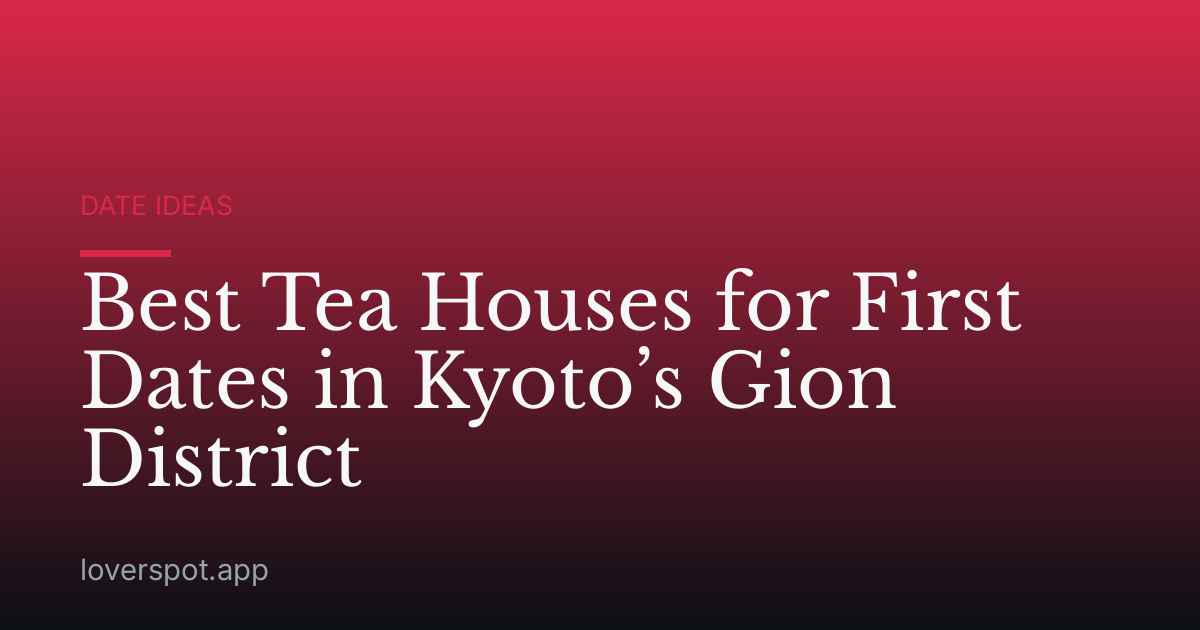 Best Tea Houses for First Dates in Kyoto’s Gion District
