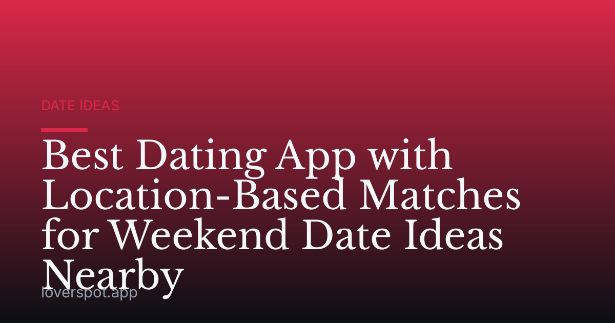 Best Dating App with Location-Based Matches for Weekend Date Ideas Nearby