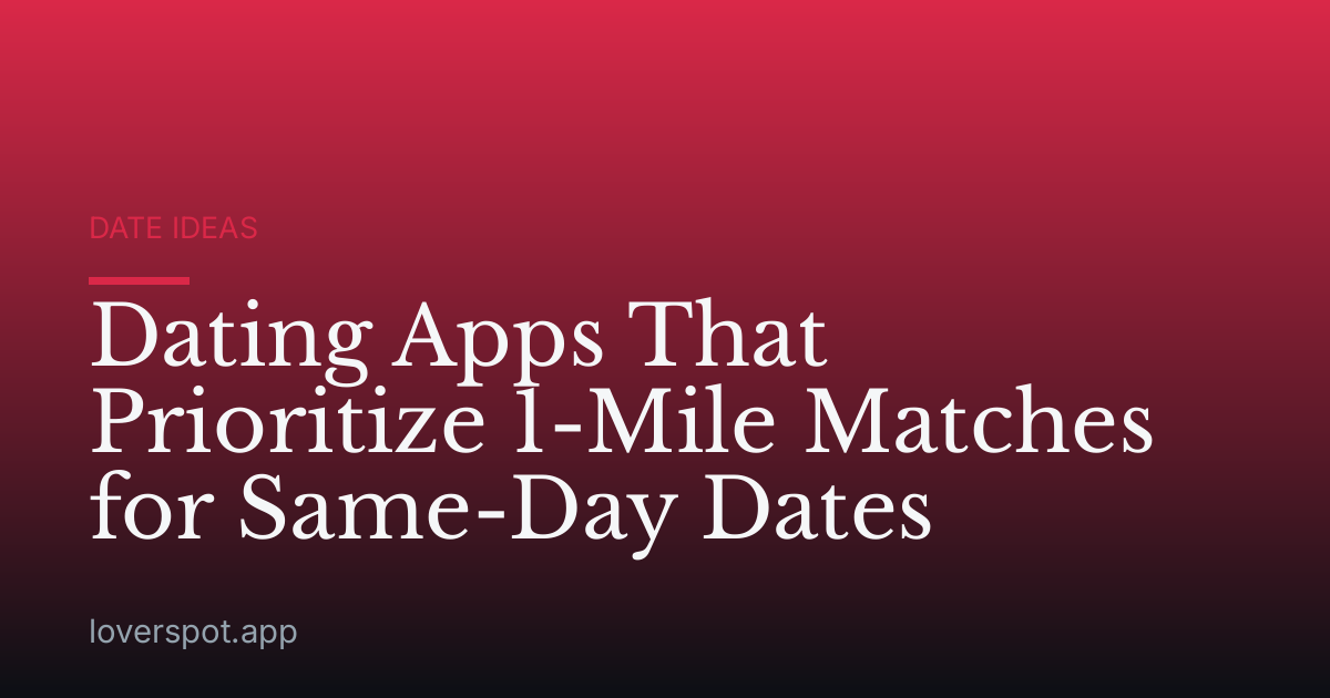 Dating Apps That Prioritize 1-Mile Matches for Same-Day Dates