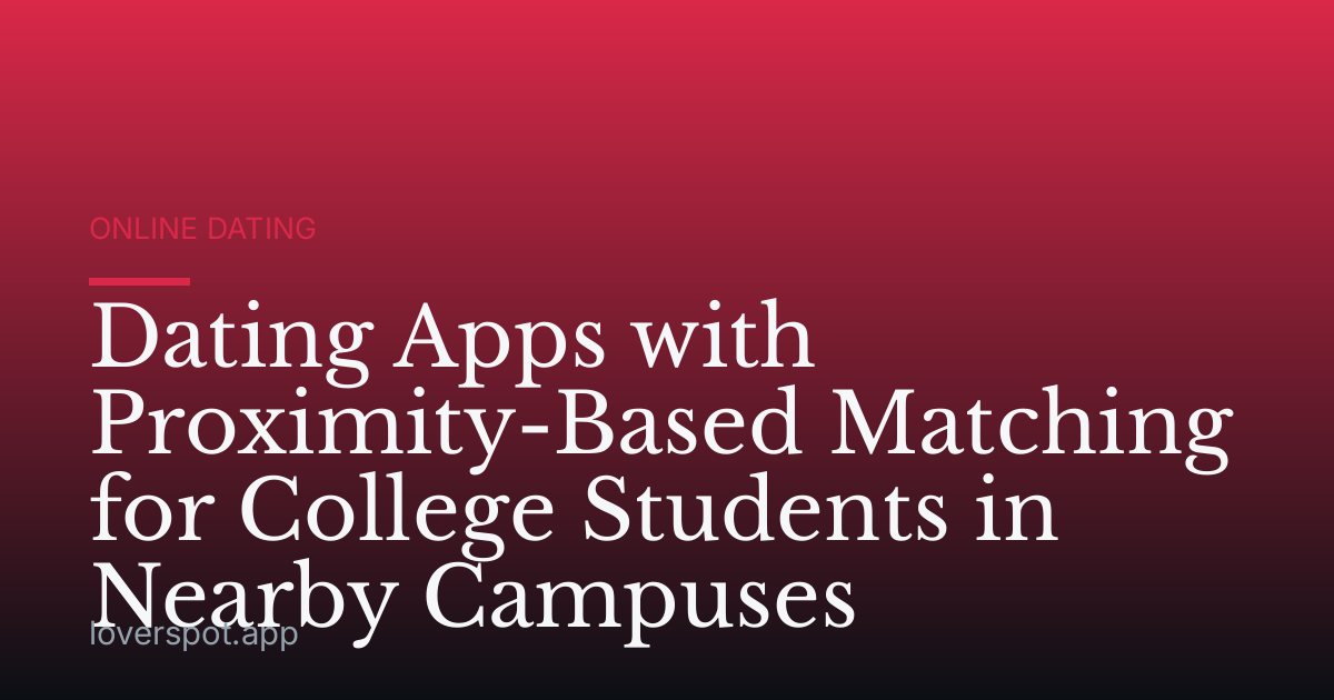 Dating Apps with Proximity-Based Matching for College Students in Nearby Campuses