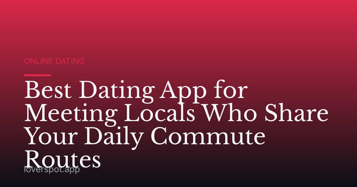 Best Dating App for Meeting Locals Who Share Your Daily Commute Routes