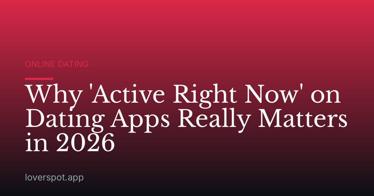 Why 'Active Right Now' on Dating Apps Really Matters in 2026