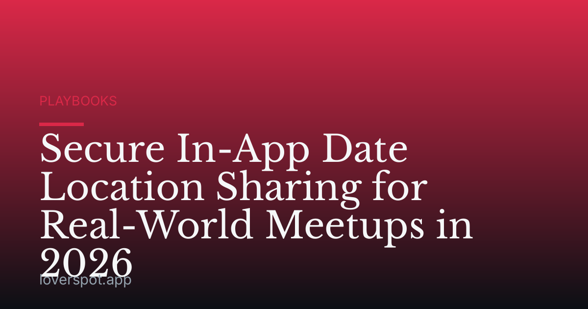 Secure In-App Date Location Sharing for Real-World Meetups in 2026