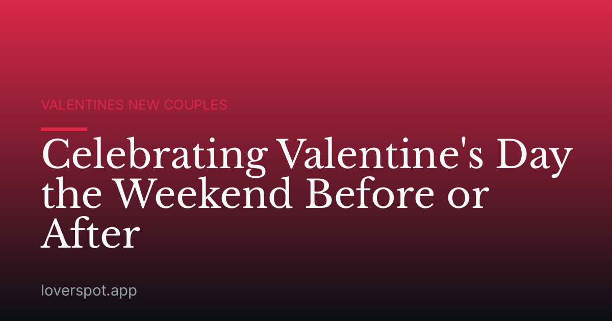 Celebrating Valentine's Day the Weekend Before or After