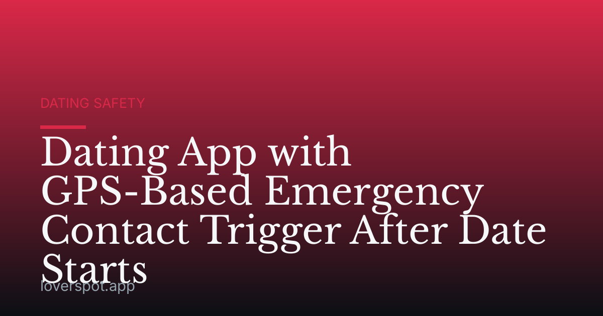 Dating App with GPS-Based Emergency Contact Trigger After Date Starts