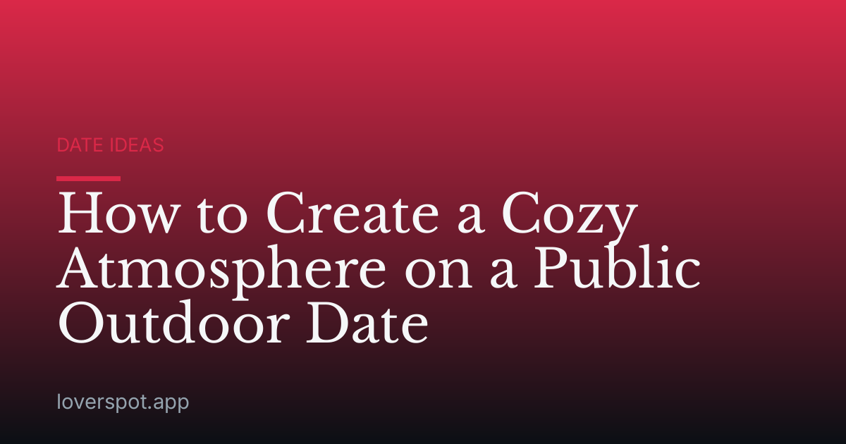 How to Create a Cozy Atmosphere on a Public Outdoor Date