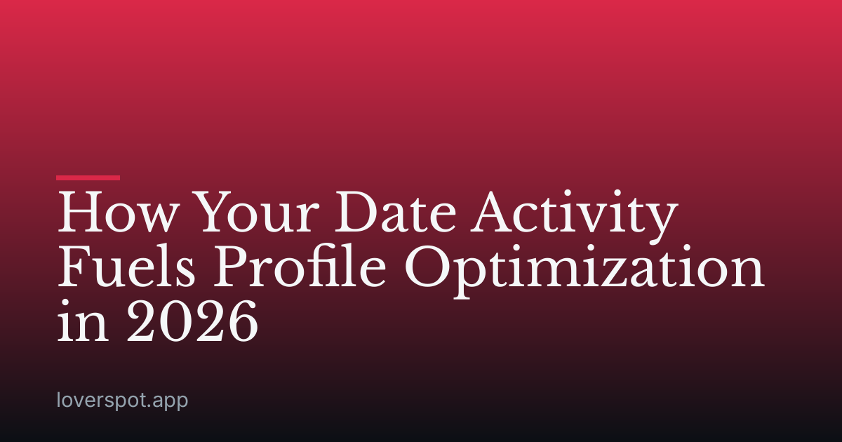 How Your Date Activity Fuels Profile Optimization in 2026