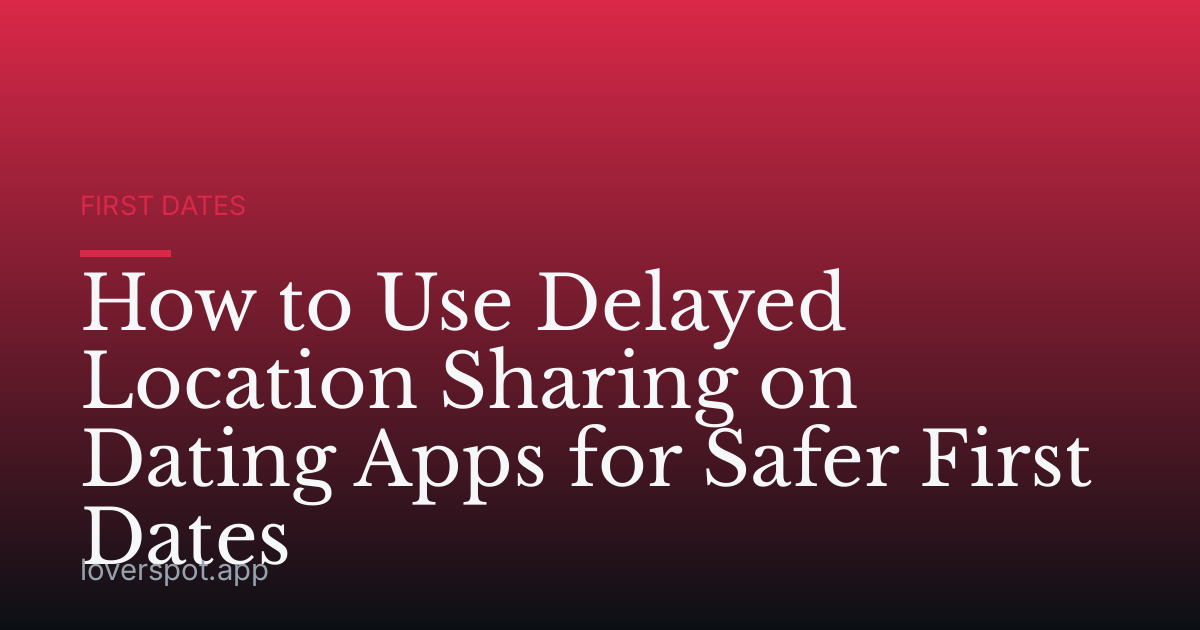 How to Use Delayed Location Sharing on Dating Apps for Safer First Dates