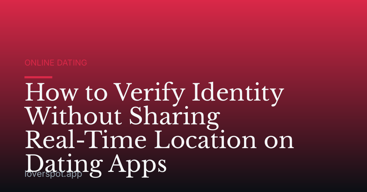 How to Verify Identity Without Sharing Real-Time Location on Dating Apps