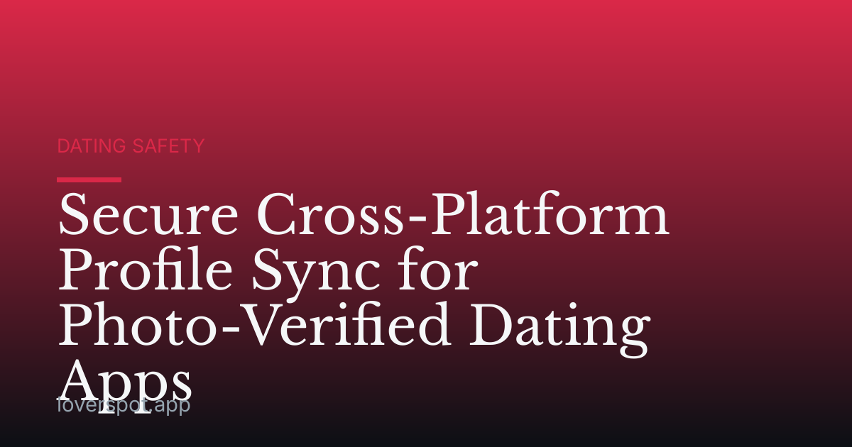 Secure Cross-Platform Profile Sync for Photo-Verified Dating Apps