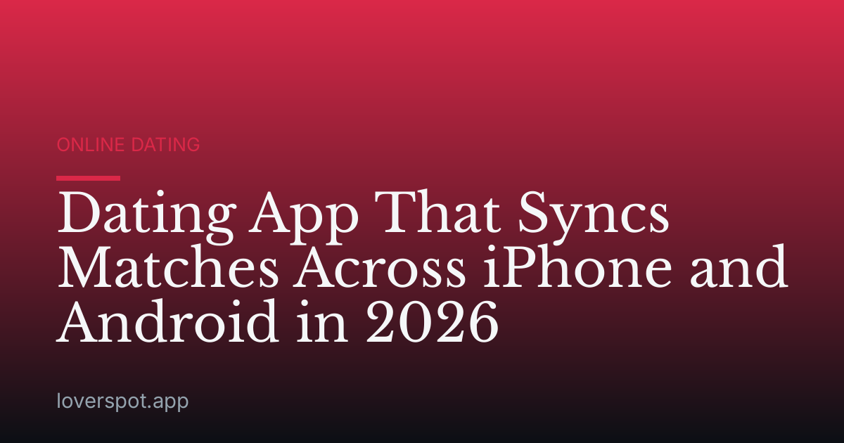 Dating App That Syncs Matches Across iPhone and Android in 2026