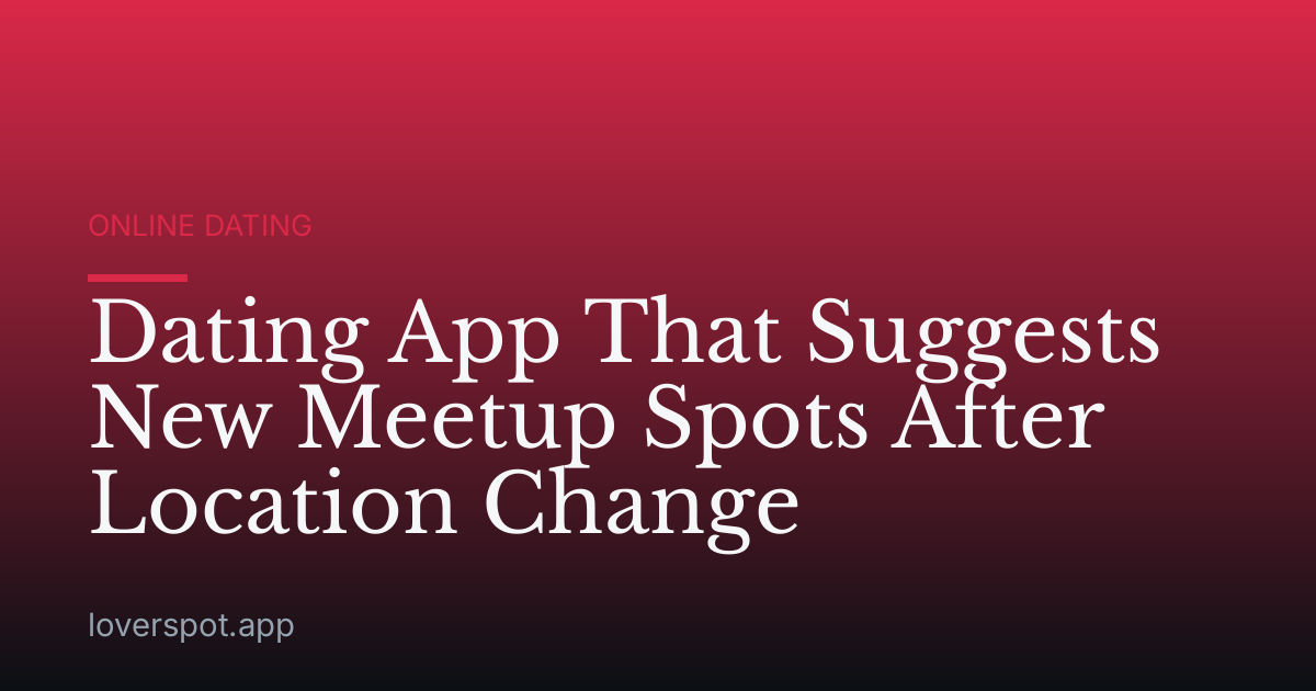 Dating App That Suggests New Meetup Spots After Location Change