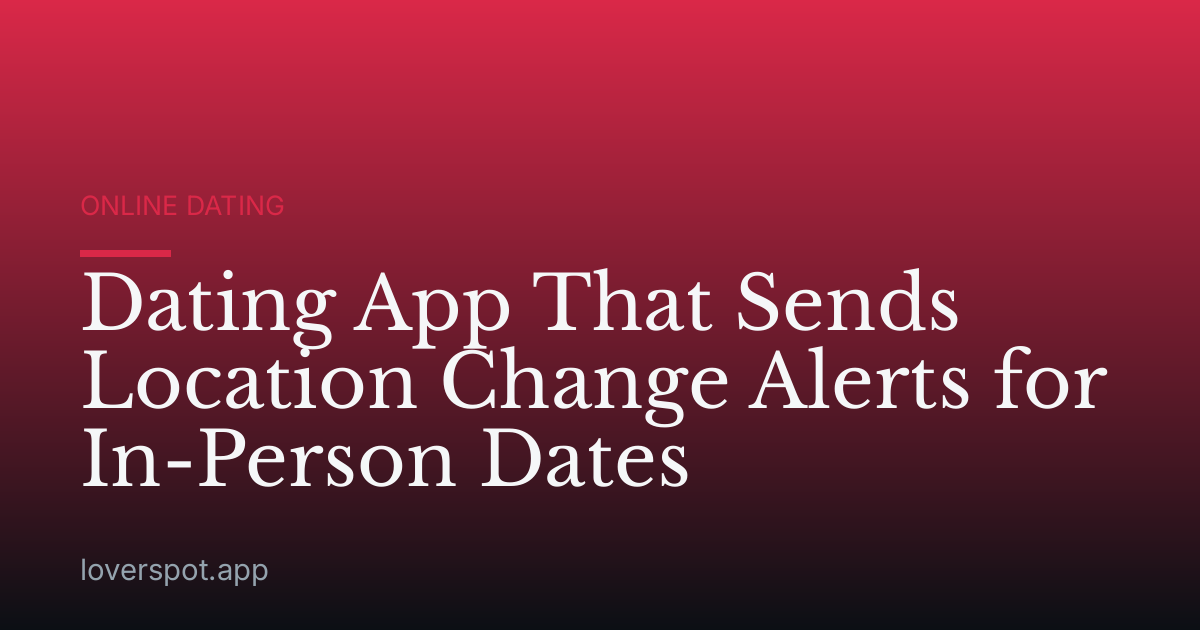 Dating App That Sends Location Change Alerts for In-Person Dates