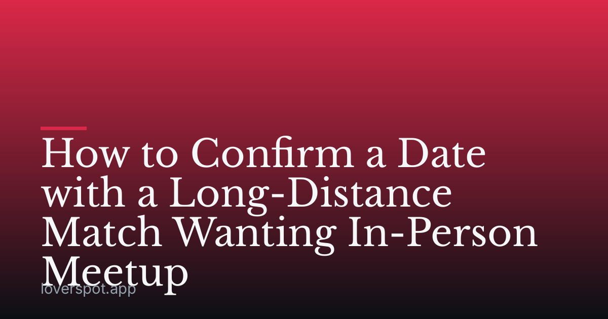 How to Confirm a Date with a Long-Distance Match Wanting In-Person Meetup