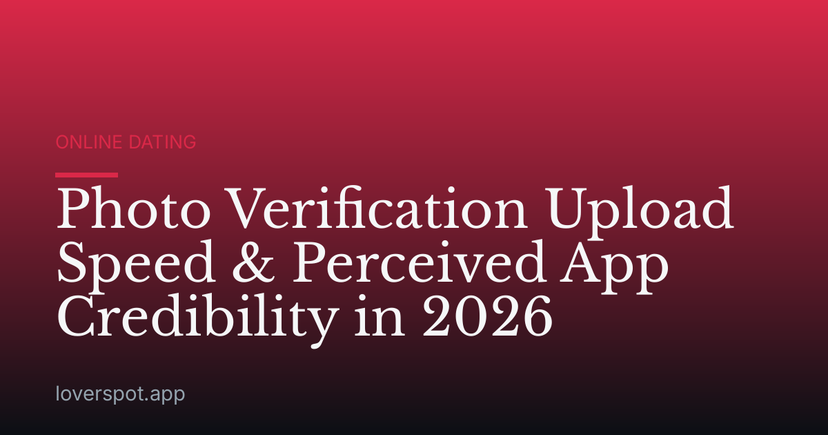 Photo Verification Upload Speed & Perceived App Credibility in 2026