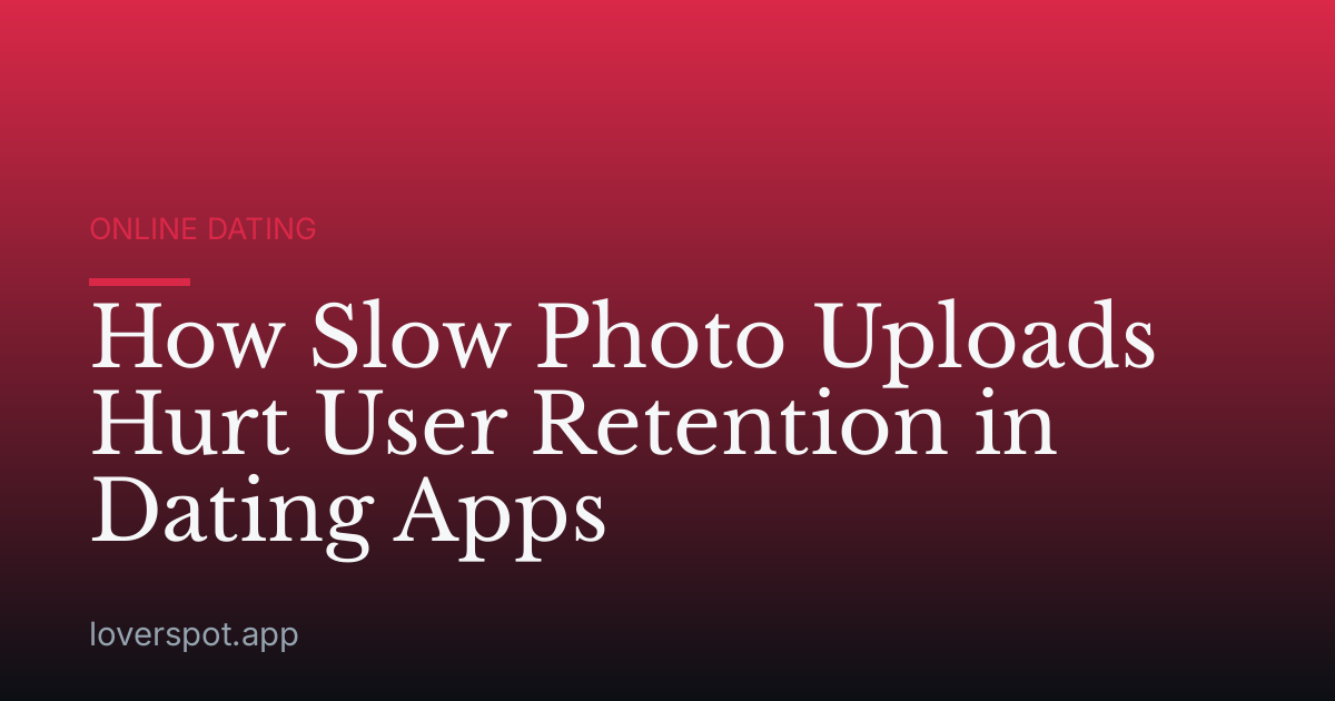 How Slow Photo Uploads Hurt User Retention in Dating Apps