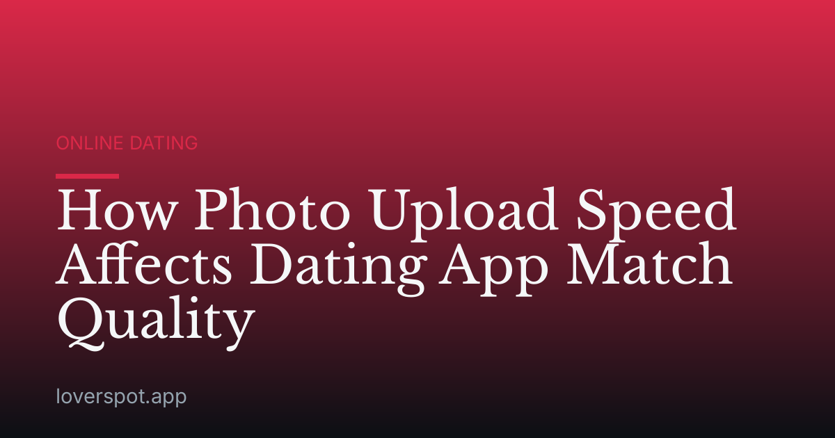 How Photo Upload Speed Affects Dating App Match Quality