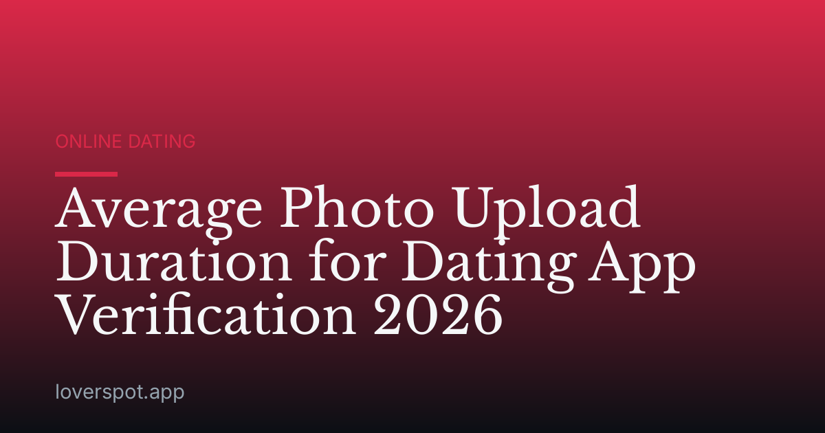 Average Photo Upload Duration for Dating App Verification 2026