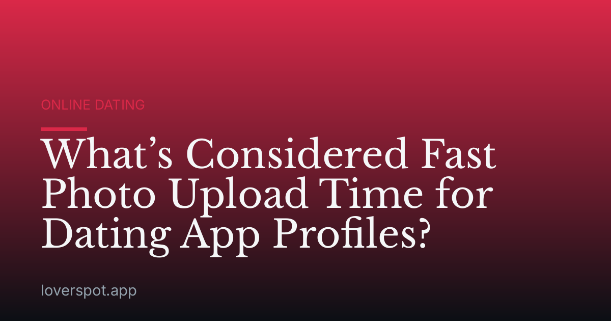What’s Considered Fast Photo Upload Time for Dating App Profiles?