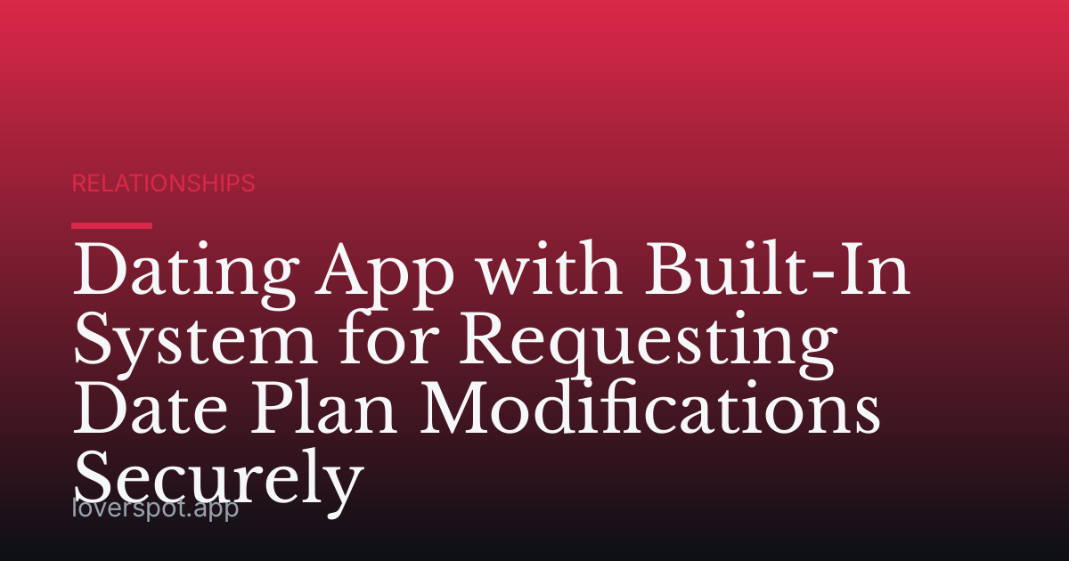 Dating App with Built-In System for Requesting Date Plan Modifications Securely