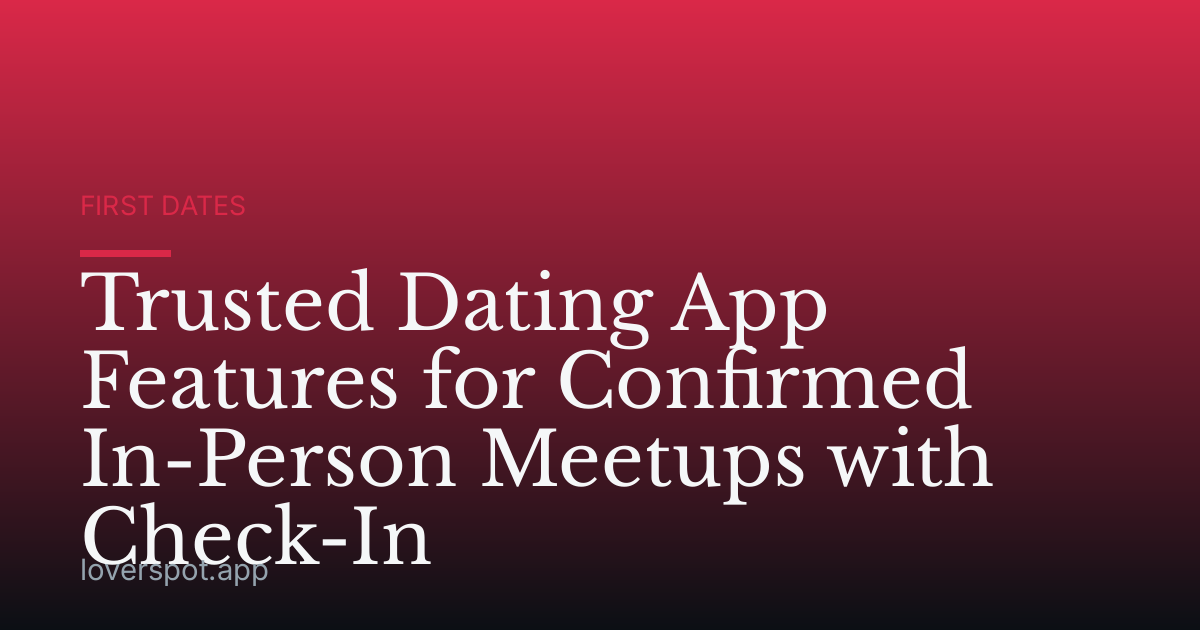 Trusted Dating App Features for Confirmed In-Person Meetups with Check-In