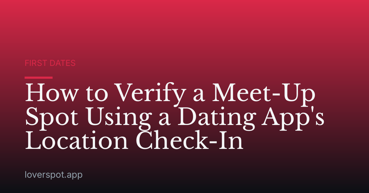 How to Verify a Meet-Up Spot Using a Dating App's Location Check-In