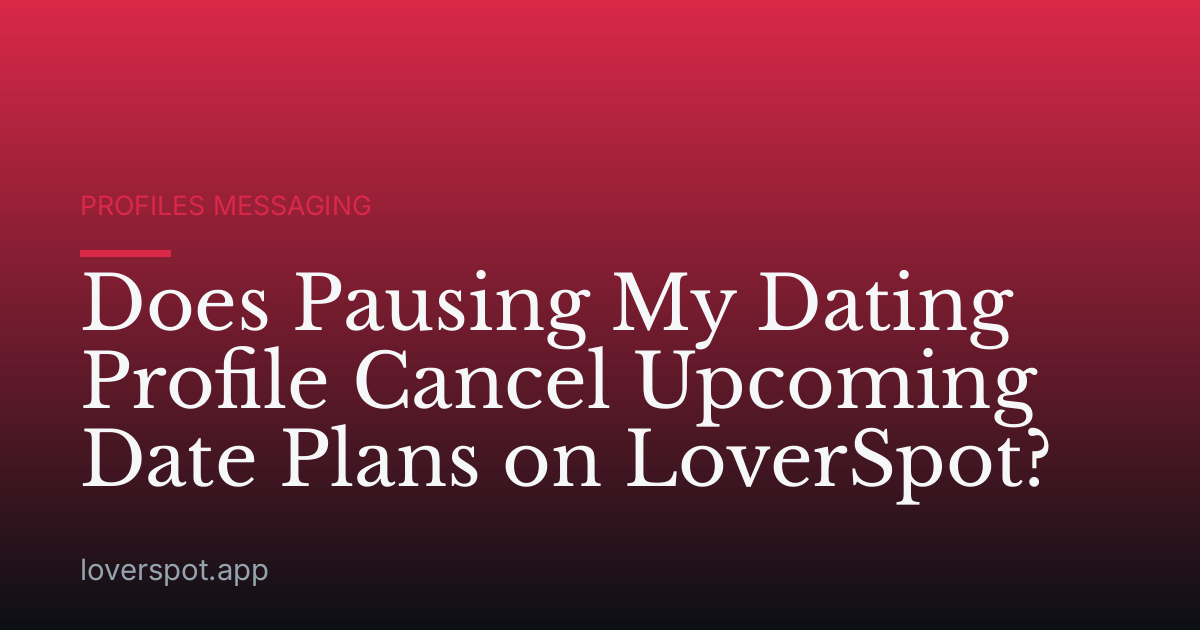Does Pausing My Dating Profile Cancel Upcoming Date Plans on LoverSpot?