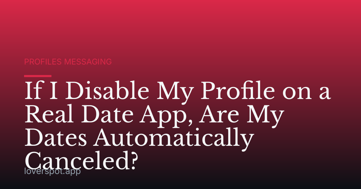 If I Disable My Profile on a Real Date App, Are My Dates Automatically Canceled?