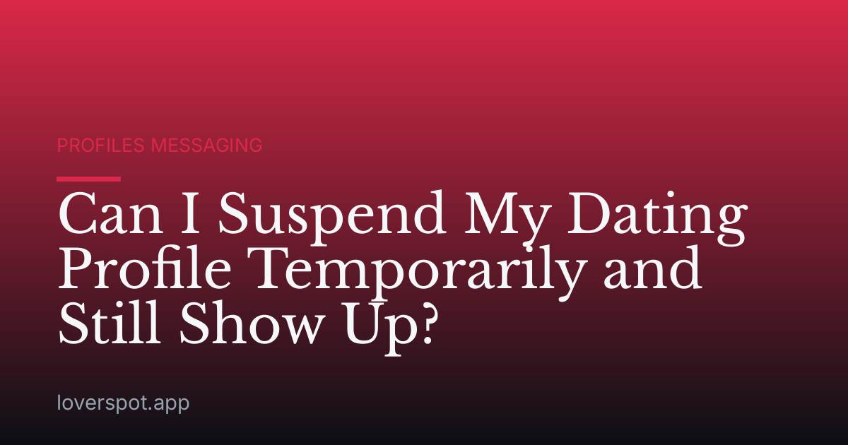 Can I Suspend My Dating Profile Temporarily and Still Show Up?