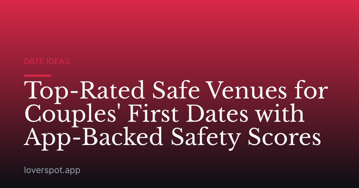 Top-Rated Safe Venues for Couples' First Dates with App-Backed Safety Scores