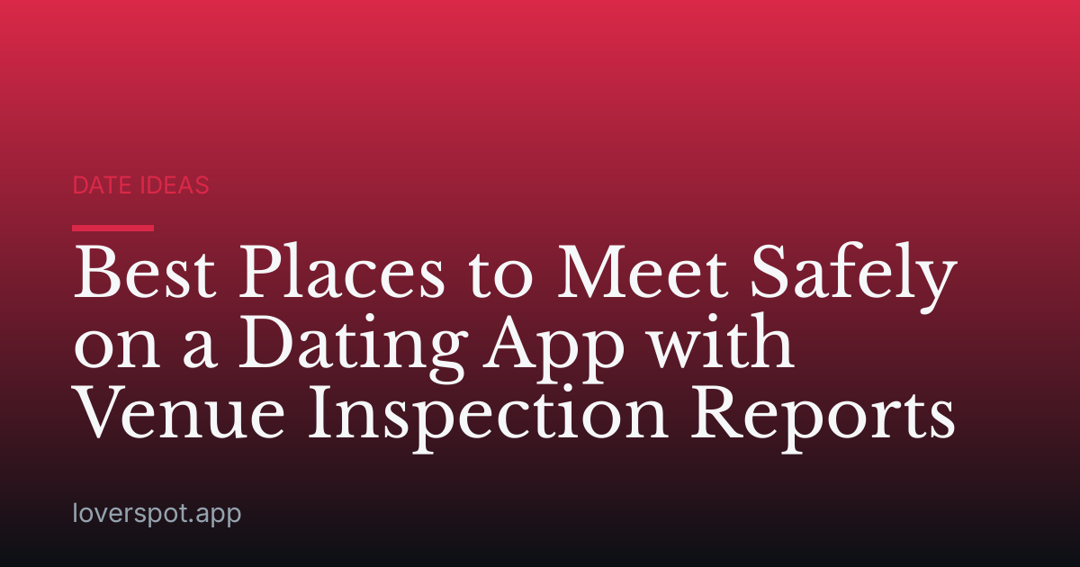 Best Places to Meet Safely on a Dating App with Venue Inspection Reports