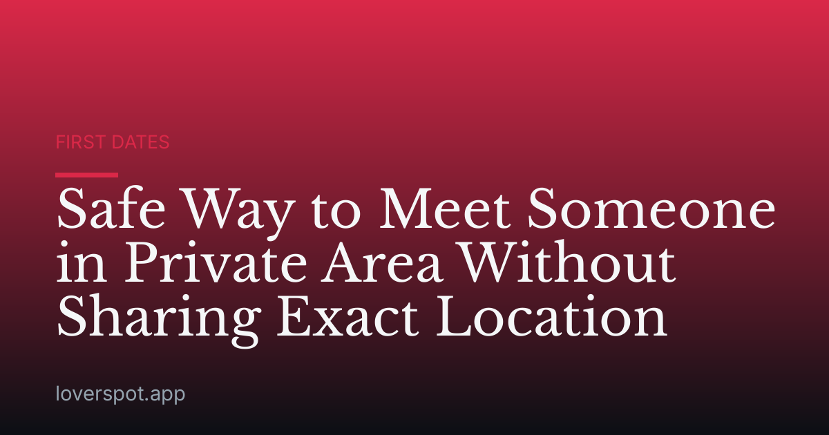 Safe Way to Meet Someone in Private Area Without Sharing Exact Location