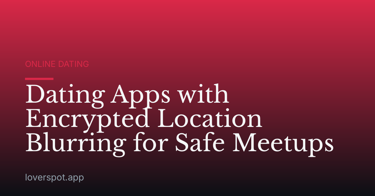 Dating Apps with Encrypted Location Blurring for Safe Meetups