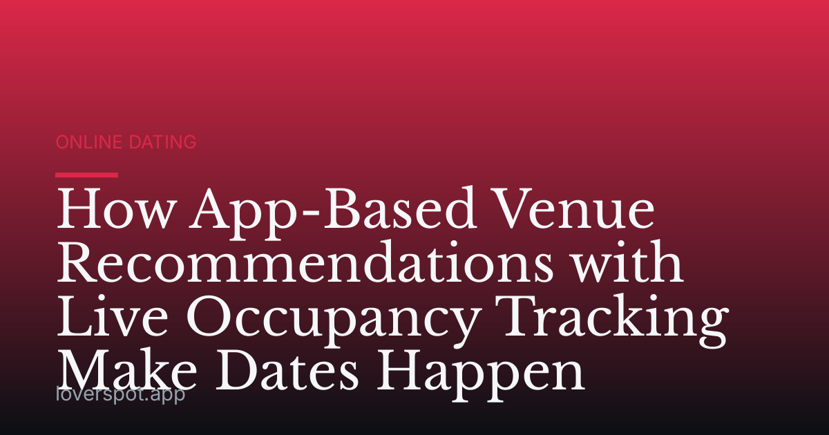 How App-Based Venue Recommendations with Live Occupancy Tracking Make Dates Happen
