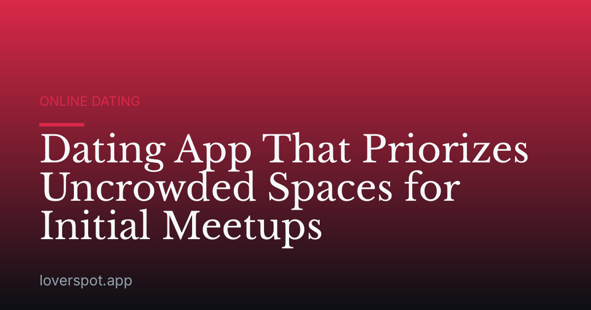 Dating App That Priorizes Uncrowded Spaces for Initial Meetups