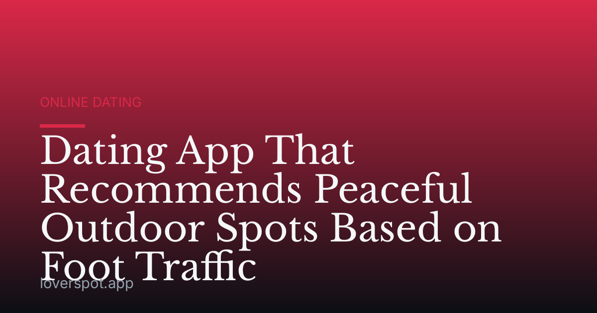 Dating App That Recommends Peaceful Outdoor Spots Based on Foot Traffic