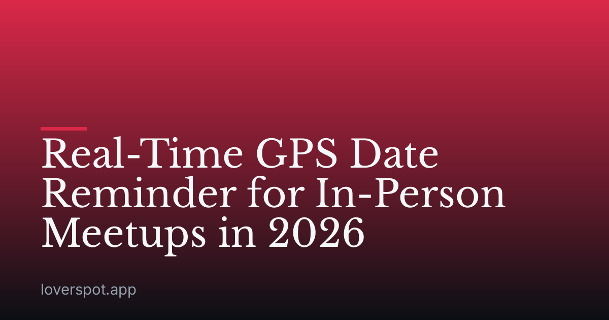 Real-Time GPS Date Reminder for In-Person Meetups in 2026