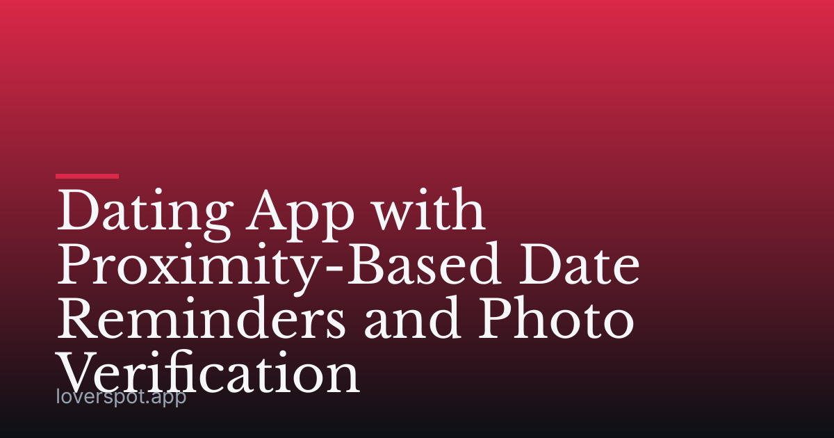 Dating App with Proximity-Based Date Reminders and Photo Verification