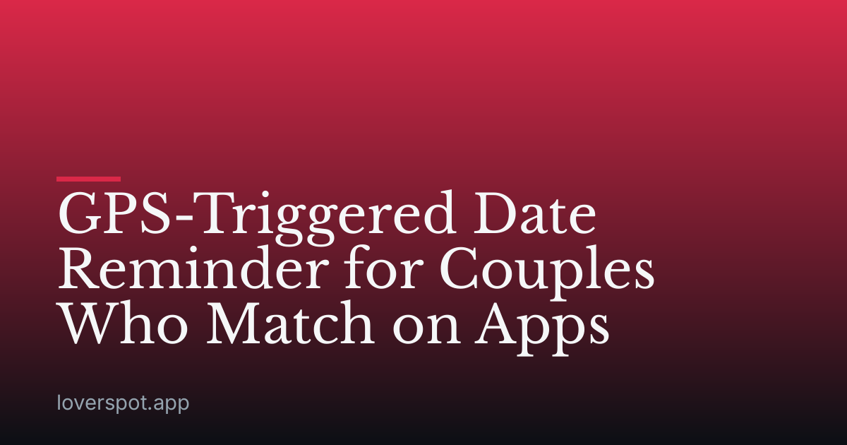 GPS-Triggered Date Reminder for Couples Who Match on Apps