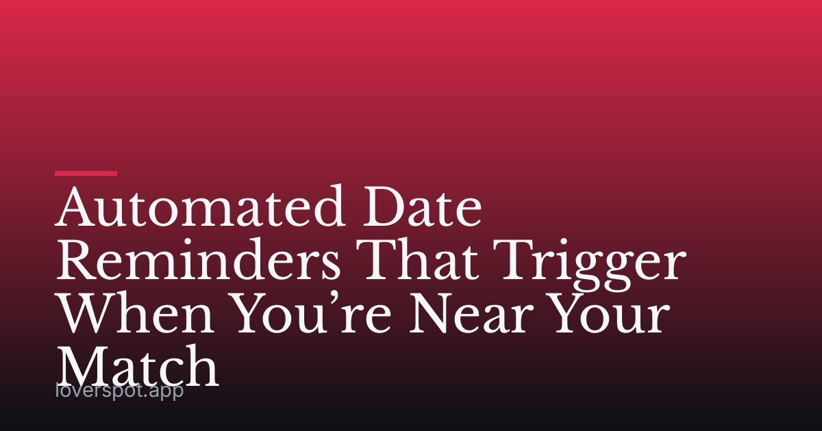 Automated Date Reminders That Trigger When You’re Near Your Match