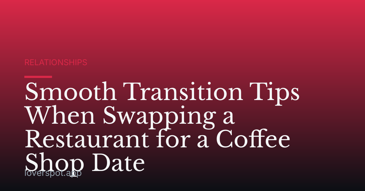 Smooth Transition Tips When Swapping a Restaurant for a Coffee Shop Date
