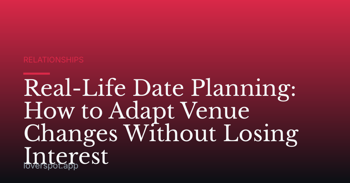 Real-Life Date Planning: How to Adapt Venue Changes Without Losing Interest