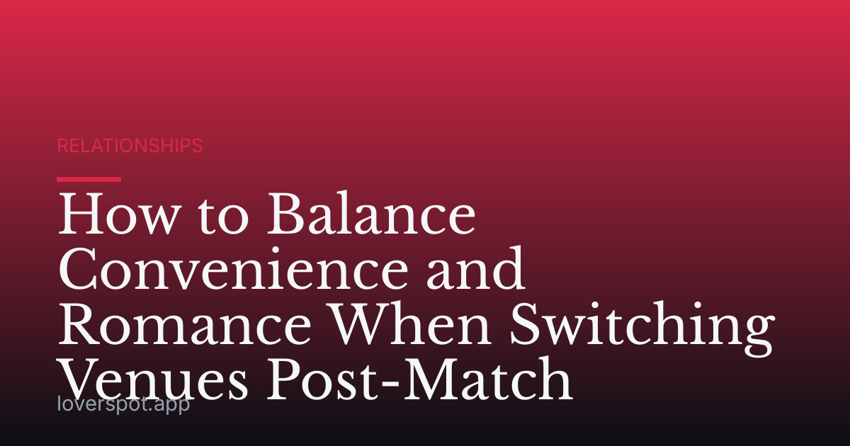How to Balance Convenience and Romance When Switching Venues Post-Match