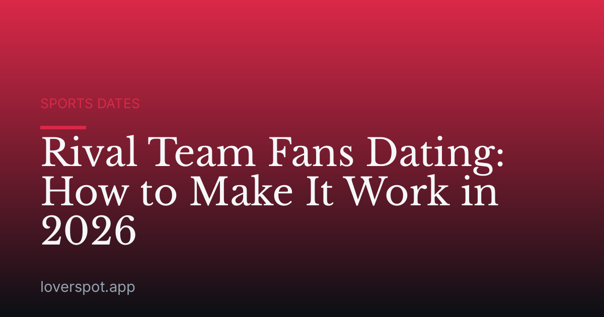 Rival Team Fans Dating: How to Make It Work in 2026