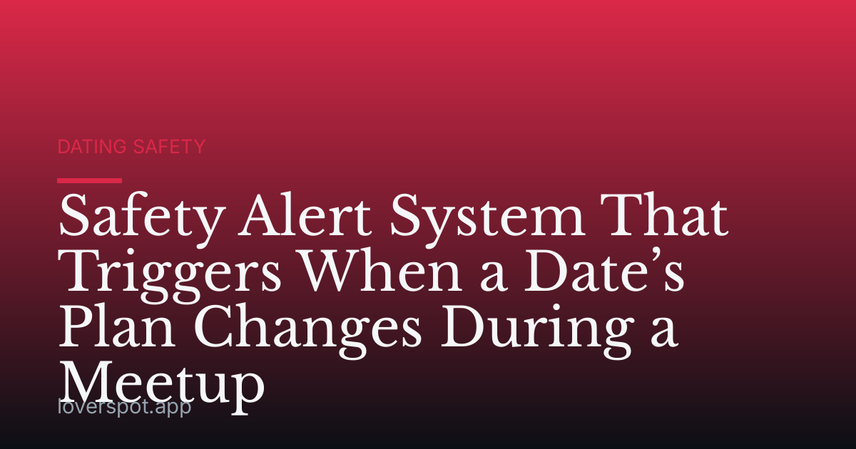 Safety Alert System That Triggers When a Date’s Plan Changes During a Meetup