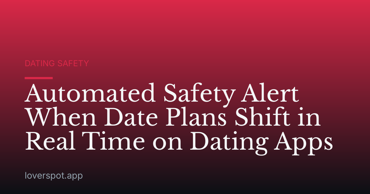 Automated Safety Alert When Date Plans Shift in Real Time on Dating Apps