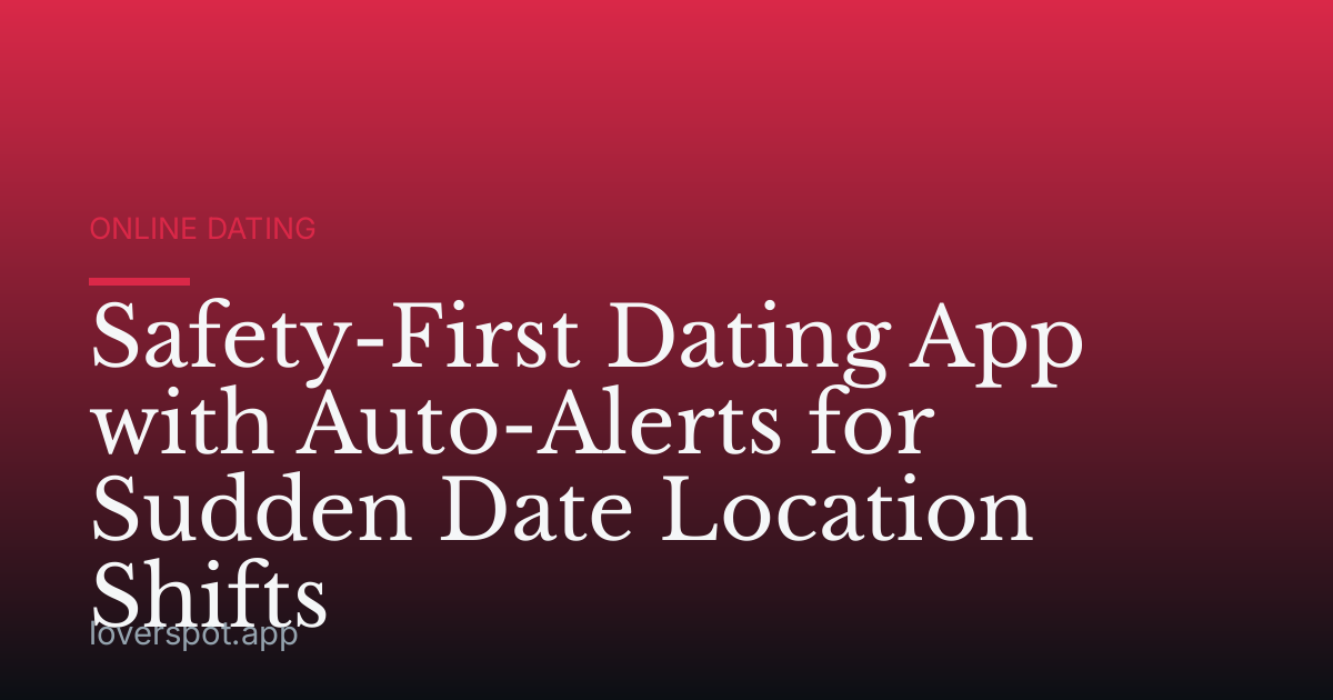 Safety-First Dating App with Auto-Alerts for Sudden Date Location Shifts